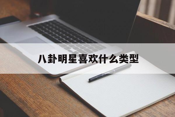 八卦明星喜欢什么类型