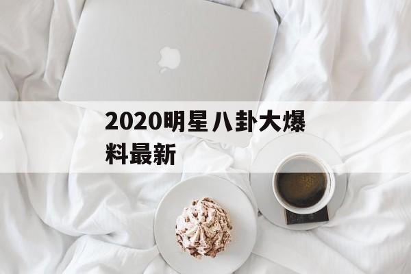 2020明星八卦大爆料最新
