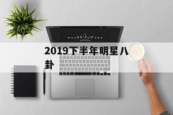 2019下半年明星八卦 2019下半年明星八卦