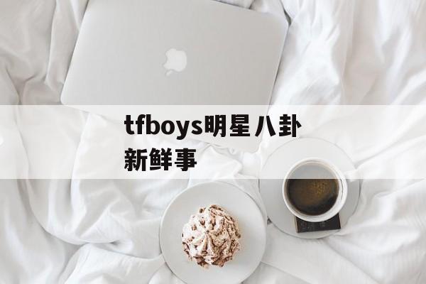 tfboys明星八卦新鲜事 tfboys明星八卦新鲜事