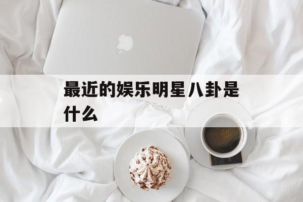 最近的娱乐明星八卦是什么