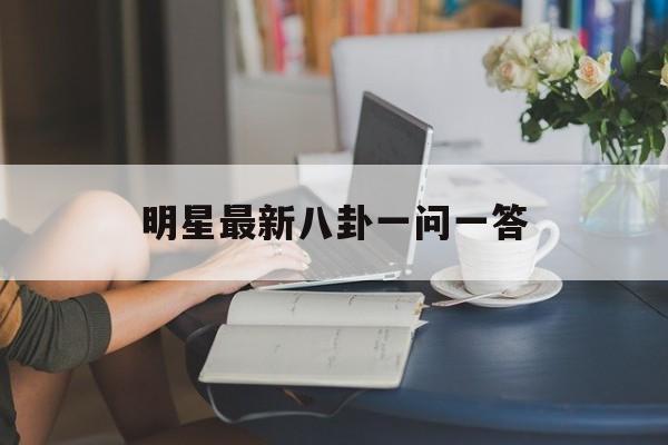 明星最新八卦一问一答