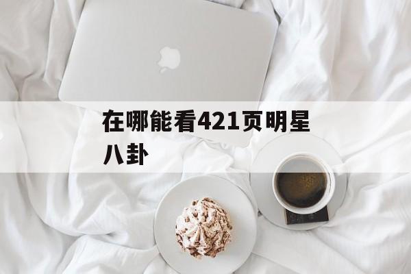 在哪能看421页明星八卦