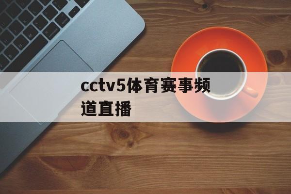 cctv5体育赛事频道直播 cctv5体育赛事频道直播