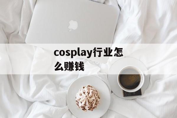 cosplay行业怎么赚钱