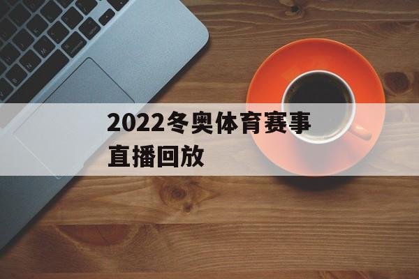 2022冬奥体育赛事直播回放