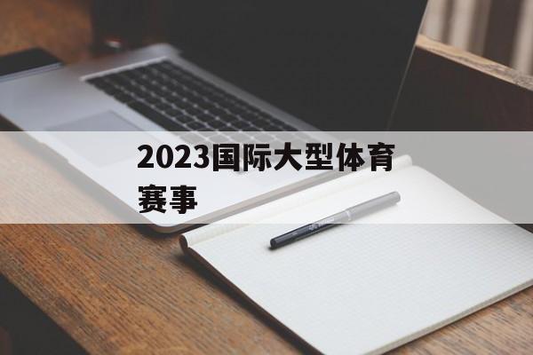 2023国际大型体育赛事