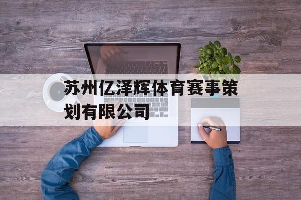 苏州亿泽辉体育赛事策划有限公司 苏州亿泽辉体育赛事策划有限公司