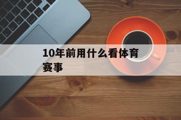10年前用什么看体育赛事