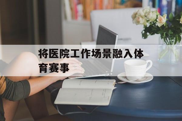 将医院工作场景融入体育赛事