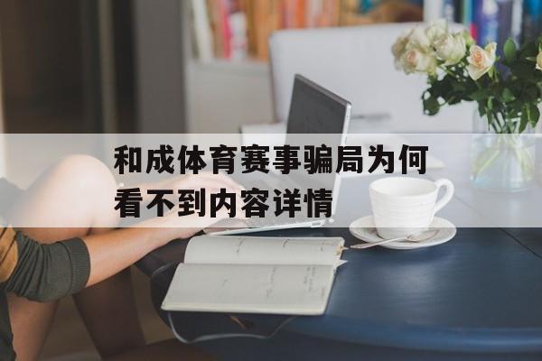和成体育赛事骗局为何看不到内容详情