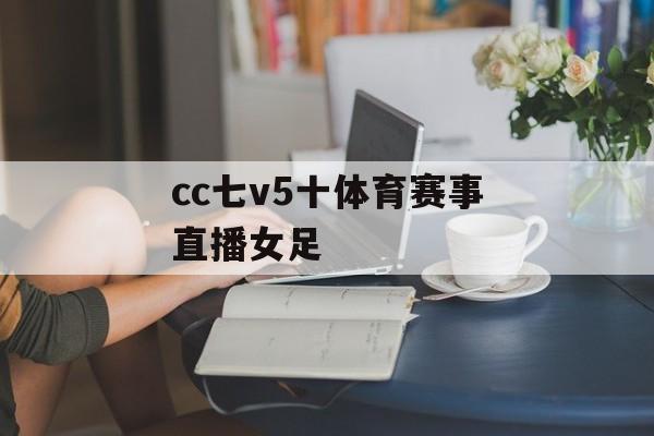cc七v5十体育赛事直播女足