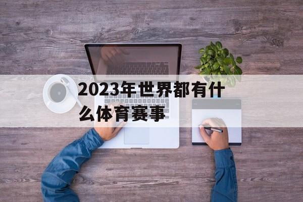 2023年世界都有什么体育赛事