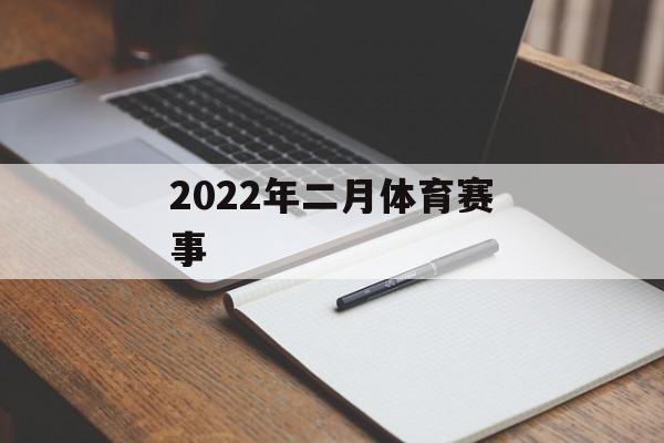 2022年二月体育赛事 2022年二月体育赛事