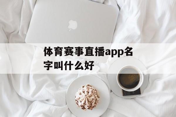 体育赛事直播app名字叫什么好