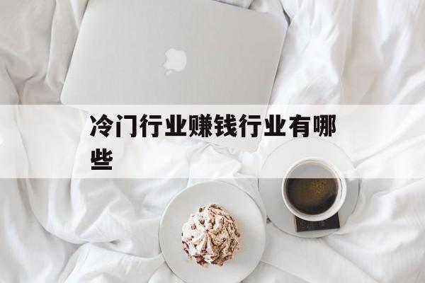 冷门行业赚钱行业有哪些