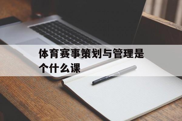 体育赛事策划与管理是个什么课 体育赛事策划与管理是个什么课